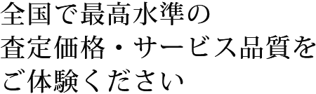 全国で最高水準の査定価格・サービス品質をご体験ください
